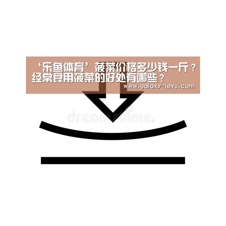 ‘乐鱼体育’菠菜价格多少钱一斤?经常食用菠菜的好处有哪些?(图3) 乐鱼