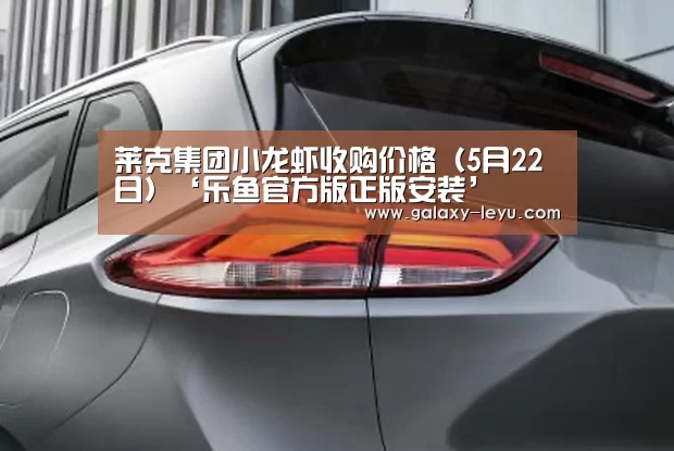 莱克集团小龙虾收购价格(5月22日)‘乐鱼官方版正版安装’(图1) 乐鱼体育